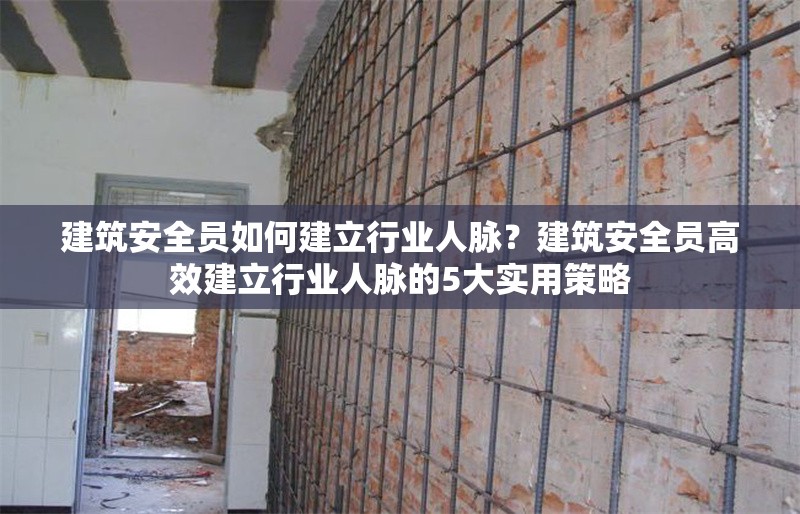 建筑安全員如何建立行業人脈？建筑安全員高效建立行業人脈的5大實用策略